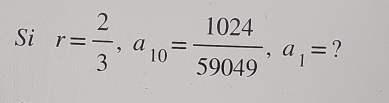 Si r= 2/3 , a_10= 1024/59049 , a_1= ?