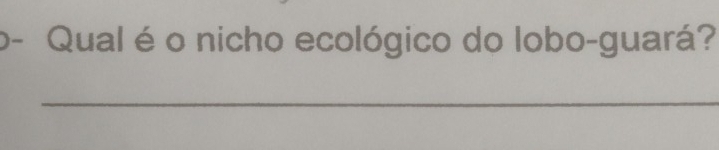 o- Qual é o nicho ecológico do lobo-guará? 
_