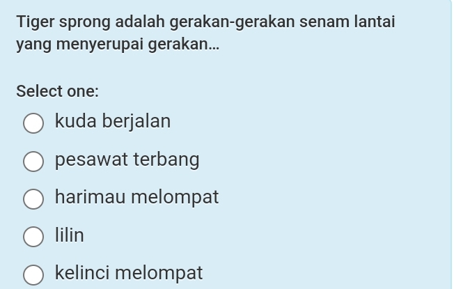 Tiger sprong adalah gerakan-gerakan senam lantai
yang menyerupai gerakan...
Select one:
kuda berjalan
pesawat terbang
harimau melompat
lilin
kelinci melompat