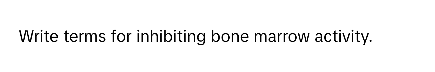 Write terms for inhibiting bone marrow activity.