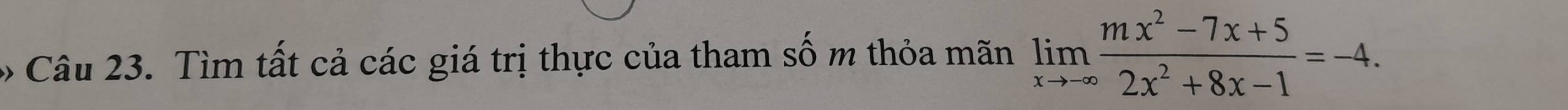 Tìm tất cả các giá trị thực của tham số m thỏa mãn limlimits _xto -∈fty  (mx^2-7x+5)/2x^2+8x-1 =-4.