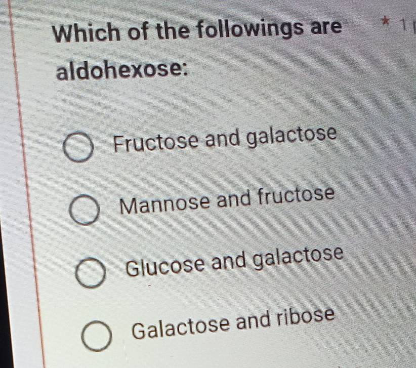 Which of the followings are * 1
aldohexose:
Fructose and galactose
Mannose and fructose
Glucose and galactose
Galactose and ribose