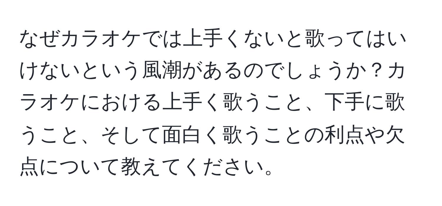 なぜカラオケでは上手くないと歌ってはいけないという風潮があるのでしょうか？カラオケにおける上手く歌うこと、下手に歌うこと、そして面白く歌うことの利点や欠点について教えてください。