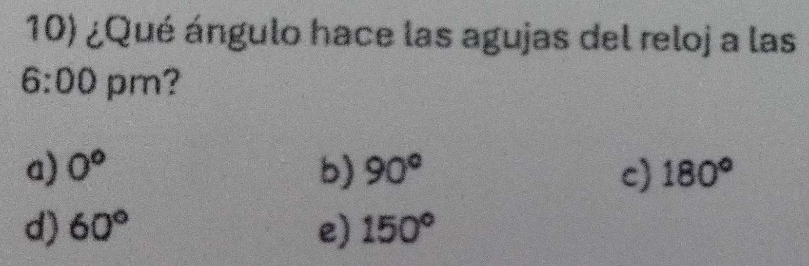 ¿Qué ángulo hace las agujas del reloj a las
6:00 pm?
a) 0° b) 90° 180°
c)
d) 60° e) 150°