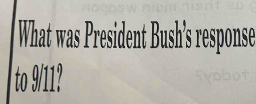 What was President Bush's response 
to 9/11?