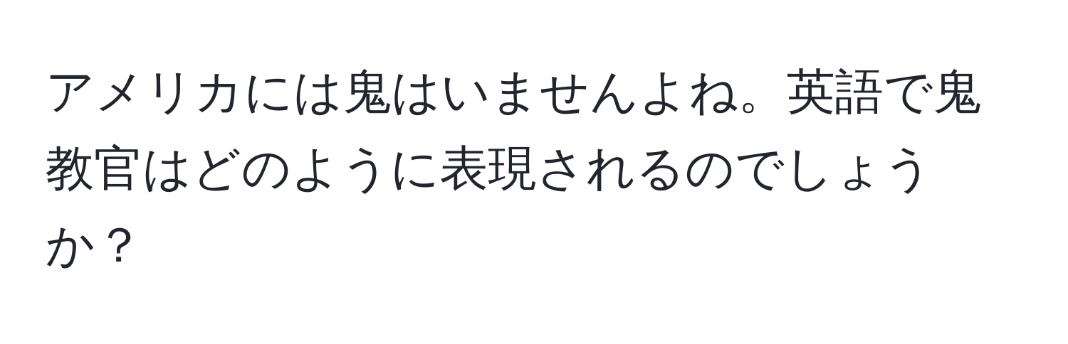 アメリカには鬼はいませんよね。英語で鬼教官はどのように表現されるのでしょうか？