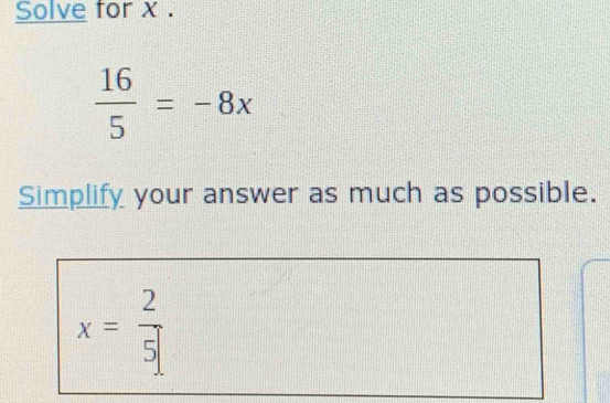 Solve for x.
 16/5 =-8x
Simplify your answer as much as possible.
x= 2/5 