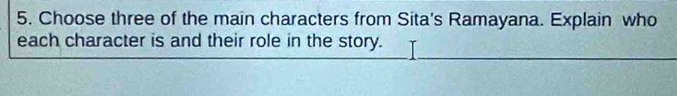 Choose three of the main characters from Sita's Ramayana. Explain who 
each character is and their role in the story.