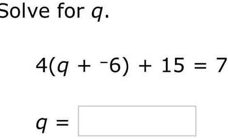 Solve for q.
4(q+^-6)+15=7
q=□