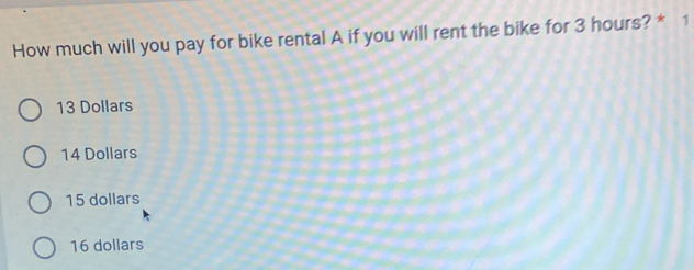 How much will you pay for bike rental A if you will rent the bike for 3 hours? * 1
13 Dollars
14 Dollars
15 dollars
16 dollars