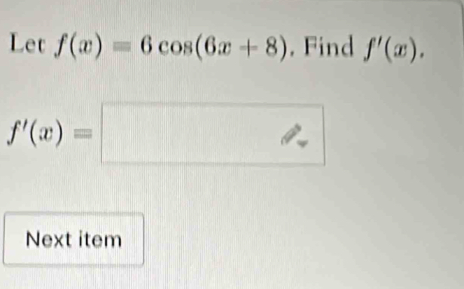 Let f(x)=6cos (6x+8). Find f'(x).
f'(x)=□
Next item