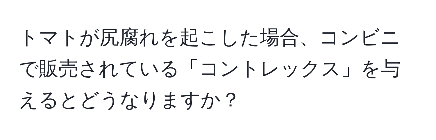 トマトが尻腐れを起こした場合、コンビニで販売されている「コントレックス」を与えるとどうなりますか？