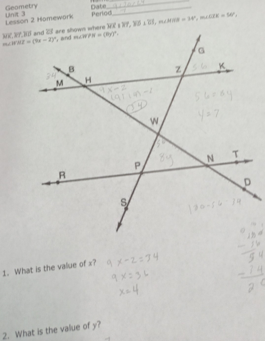 Geometry Date_
_
Unit 3
Lesson 2 Homework Period
overleftrightarrow MK,overleftrightarrow RT,overleftrightarrow BD overline MK||overline RT,overline BD⊥ overline GS,m∠ MHB=34°,m∠ GZK=56°,
1. What is the value of x?
2. What is the value of y?