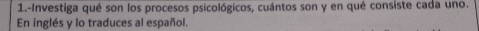 1.-Investiga qué son los procesos psicológicos, cuántos son y en qué consiste cada uno. 
En inglés y lo traduces al español.