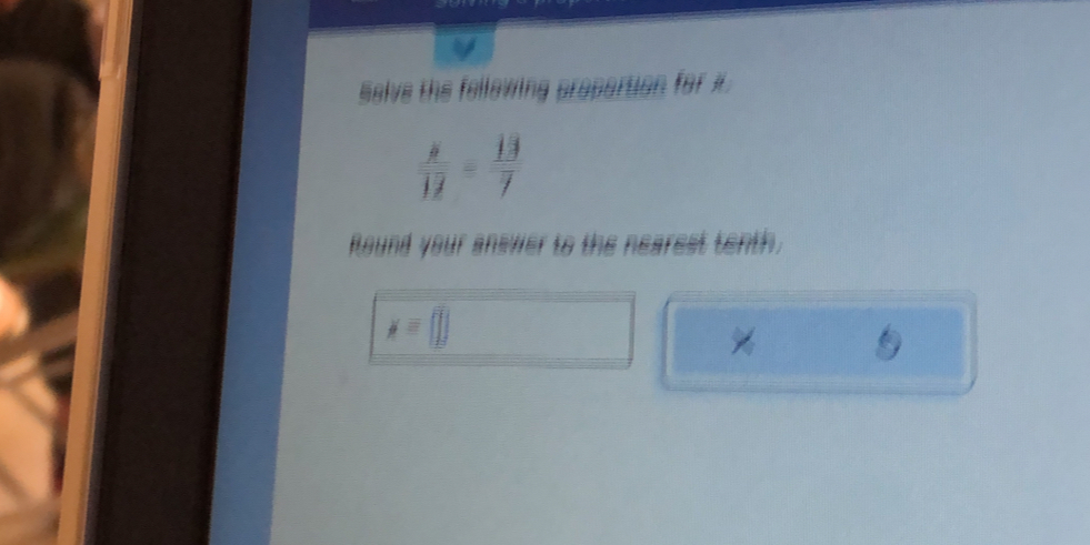 Selve the fellewing propertion for X
 8/13 = 13/7 
Round your answer to the nearest tenth.
x=□
%