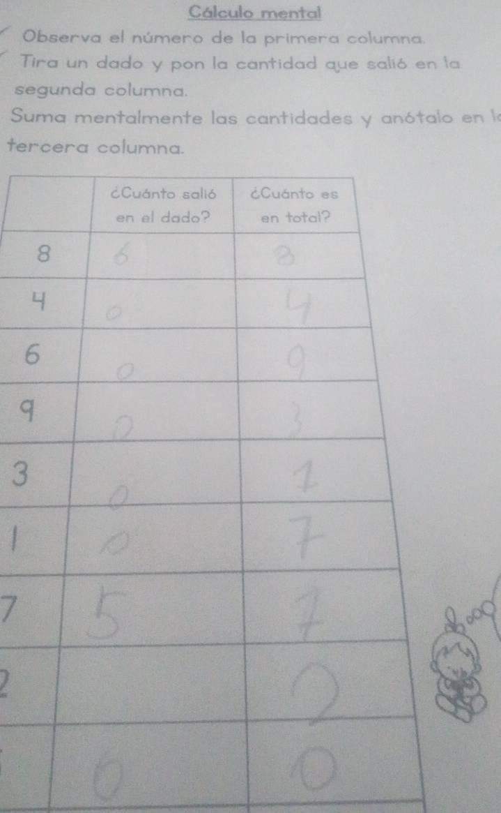 Cálculo mental 
Observa el número de la primera columna. 
Tira un dado y pon la cantidad que salió en la 
segunda columna. 
Suma mentalmente las cantidades y anótalo en la 
tercera columna. 
a
6
q 
3 
| 
7