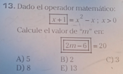 Dado el operador matemático:
x+1=x^2-x; x>0
Calcule el valor de “ m ” en:
2m-6=20
A) 5 B) 2 C) 3
D) 8 E) 13