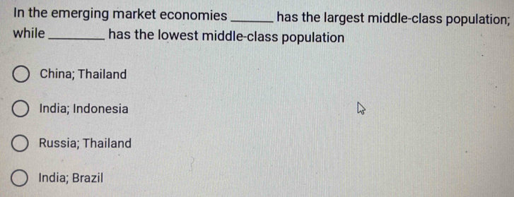 In the emerging market economies _has the largest middle-class population;
while_ has the lowest middle-class population
China; Thailand
India; Indonesia
Russia; Thailand
India; Brazil