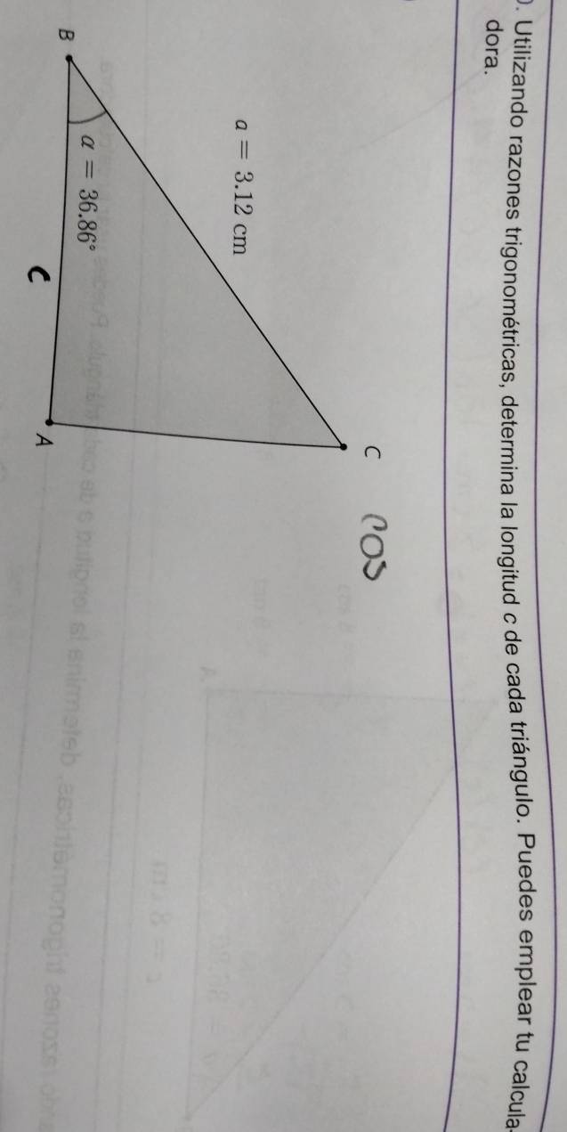 Utilizando razones trigonométricas, determina la longitud c de cada triángulo. Puedes emplear tu calcula
dora.