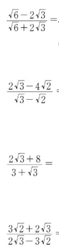  (sqrt(6)-2sqrt(3))/sqrt(6)+2sqrt(3) =
 (2sqrt(3)-4sqrt(2))/sqrt(3)-sqrt(2) =
 (2sqrt(3)+8)/3+sqrt(3) =
 (3sqrt(2)+2sqrt(3))/2sqrt(3)-3sqrt(2) =