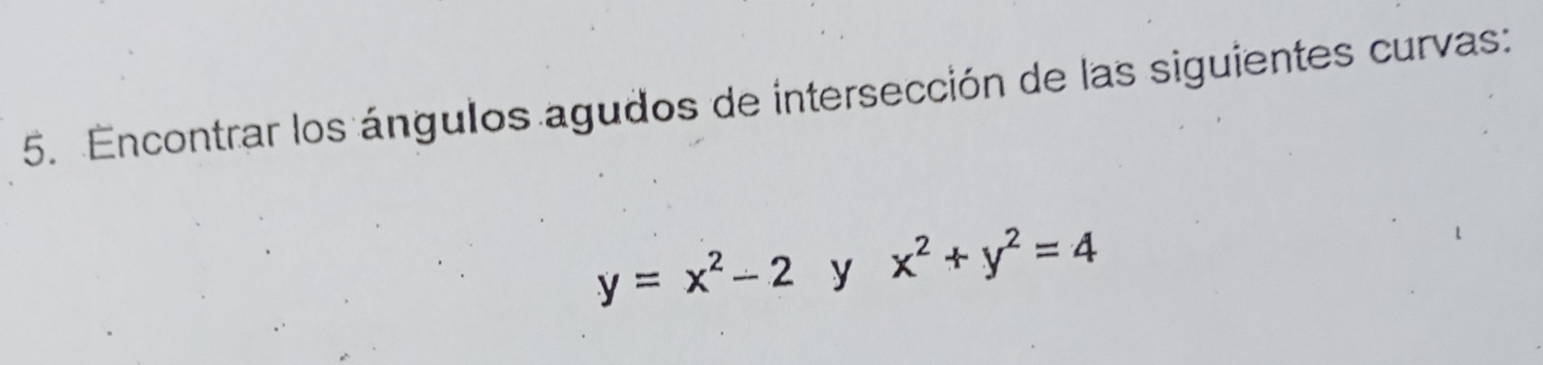 Encontrar los ángulos agudos de intersección de las siguientes curvas:
y=x^2-2 y x^2+y^2=4