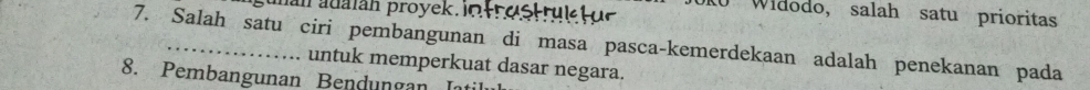 manadaián proyek io trostru 
0 Widodo, salah satu prioritas 
7. Salah satu ciri pembangunan di masa pasca-kemerdekaan adalah penekanan pada 
untuk memperkuat dasar negara. 
8. Pembangunan Bendungan