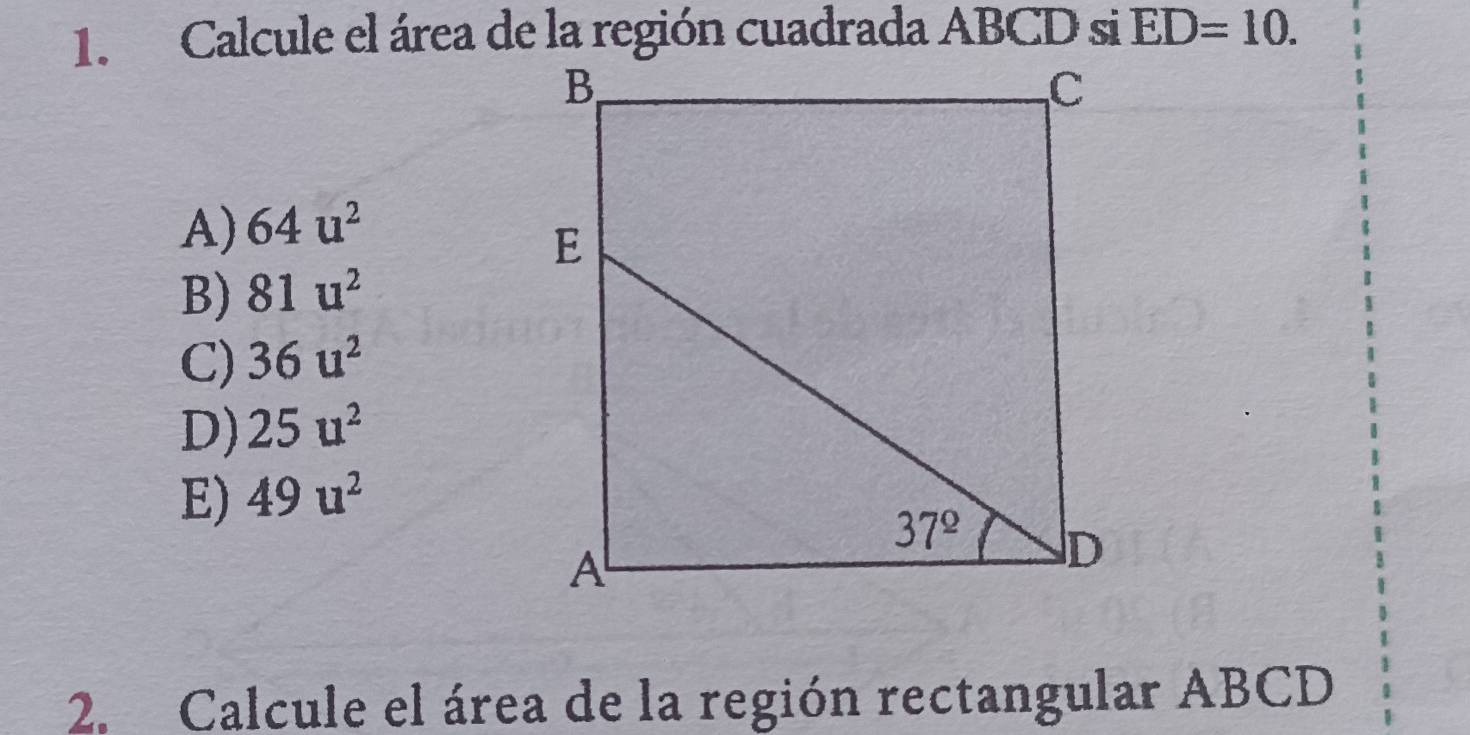 ED=10.
A) 64u^2
B) 81u^2
C) 36u^2
D) 25u^2
E) 49u^2
2. Calcule el área de la región rectangular ABCD