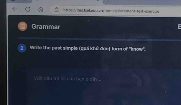 Grammar 
2 Write the past simple (quá khứ đơn) form of ''know'. 
Viết câu trả lời của bạn ở đây...