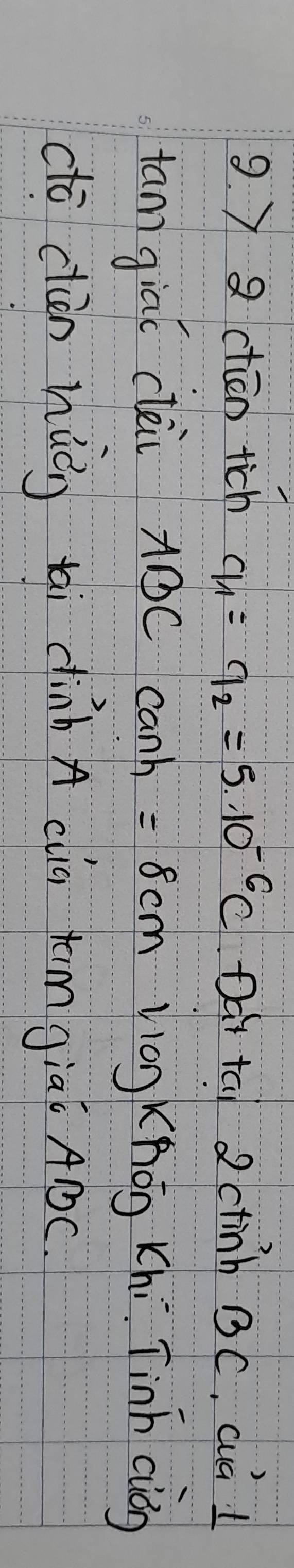 ) 8 ctān tich q_1=q_2=5.10^(-6)C Dar tai 2 ctinh BC, cuá I 
tan giaǐ clèi A①C canh =8cm yiog Xhōn xhi Tinh ciǒg 
dō càn huōn ti dinb A cug xm giaǐ ABC.