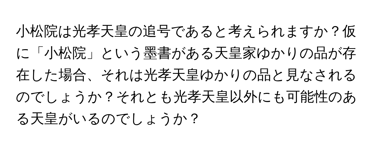 小松院は光孝天皇の追号であると考えられますか？仮に「小松院」という墨書がある天皇家ゆかりの品が存在した場合、それは光孝天皇ゆかりの品と見なされるのでしょうか？それとも光孝天皇以外にも可能性のある天皇がいるのでしょうか？