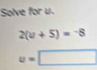 Solve for u.
2(u+5)=-8
u=□