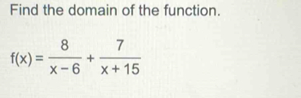 Find the domain of the function.
f(x)= 8/x-6 + 7/x+15 