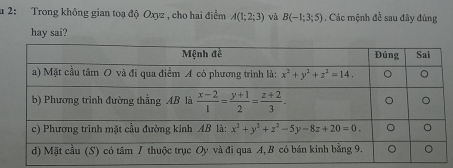 2: Trong không gian toạ độ Oxyz , cho hai điểm A(1;2;3) và B(-1;3;5) , Các mệnh đề sau đây đùng
hay sai?