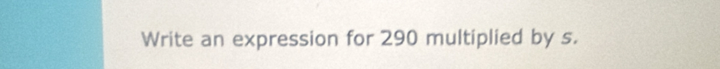 Write an expression for 290 multiplied by s.