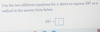 Use the two different equations for x above to express 18^(frac 1)5 as a 
radical in the answer form below.
18^(frac 1)6=□