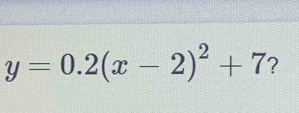 y=0.2(x-2)^2+7 ?