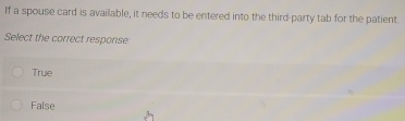 If a spouse card is available, it needs to be entered into the third-party tab for the patient
Select the correct response
True
False