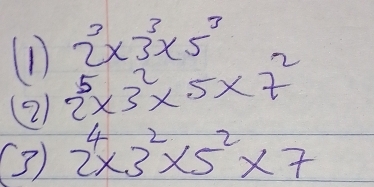 2^3* 3^3* 5^3
(2 2^5* 3^2* 5* 7^2
( 2^4* 3^2* 5^2* 7