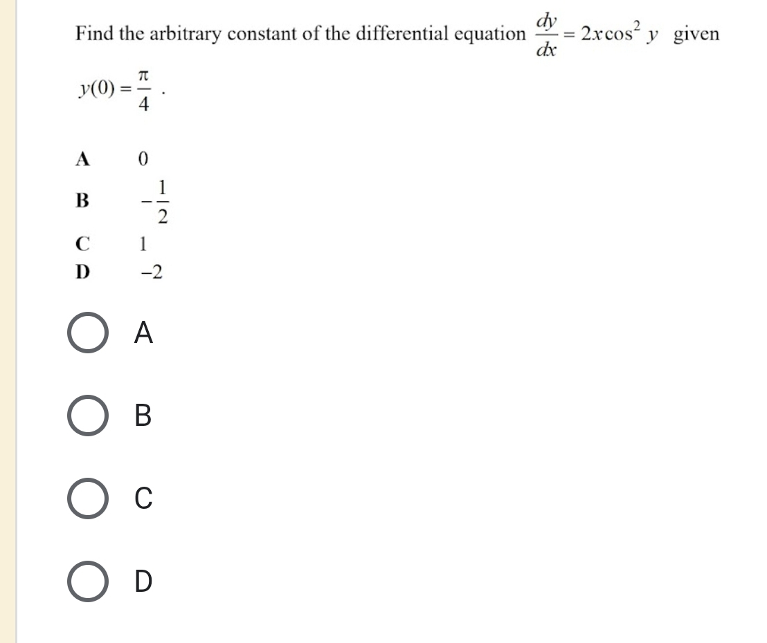 Find the arbitrary constant of the differential equation  dy/dx =2xcos^2y given
y(0)= π /4 .
A 0
B - 1/2 
C 11
D -2
A
B
C
D