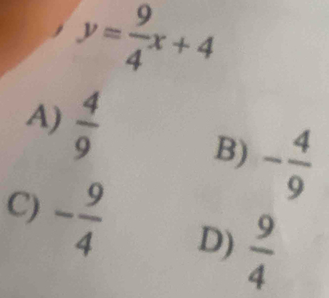 y= 9/4 x+4
A)  4/9 
B) - 4/9 
C) - 9/4   9/4 
D)