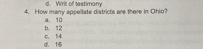 d. Writ of testimony
4. How many appellate districts are there in Ohio?
a. 10
b. 12
c. 14
d. 16