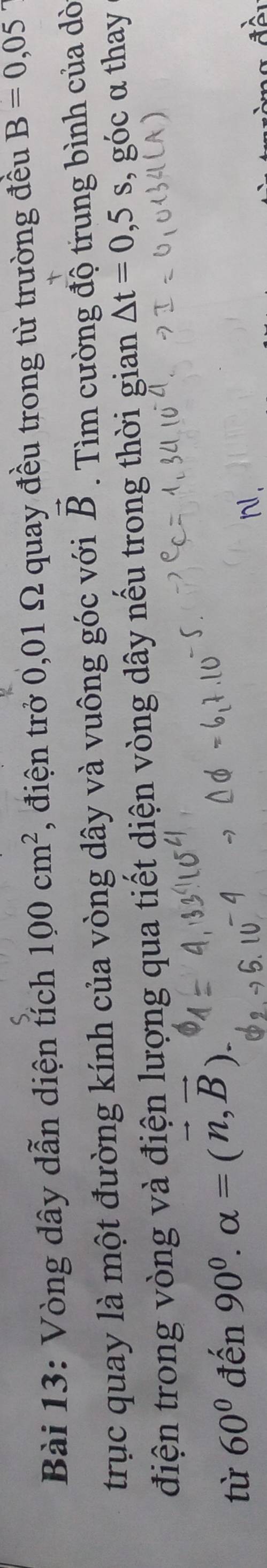 Vòng dây dẫn diện tích 100cm^2 , điện trở 0,01 Ω quay đều trong từ trường đều B=0,05
trục quay là một đường kính của vòng dây và vuông góc với vector B. Tìm cường độ trung bình của dò 
điện trong vòng và điện lượng qua tiết diện vòng dây nếu trong thời gian △ t=0,5s , góc α thay 
từ 60° đến 90^0. alpha =(vector n,vector B).