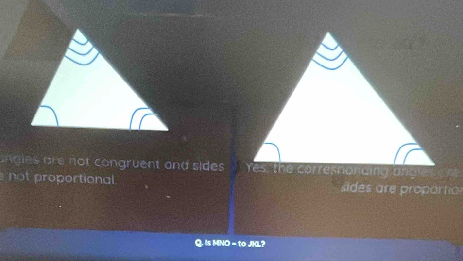 ngies are not congruent and sides .
not proportional sides are proparto
Q. Is MNO ~ to JKL?