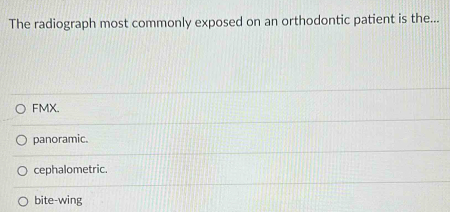 The radiograph most commonly exposed on an orthodontic patient is the...
FMX.
panoramic.
cephalometric.
bite-wing