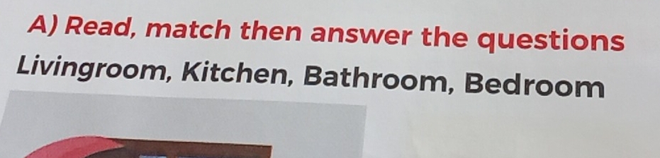 Read, match then answer the questions 
Livingroom, Kitchen, Bathroom, Bedroom