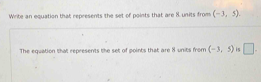 Write an equation that represents the set of points that are 8 units from (-3,5). 
The equation that represents the set of points that are 8 units from (-3,5) is □ .