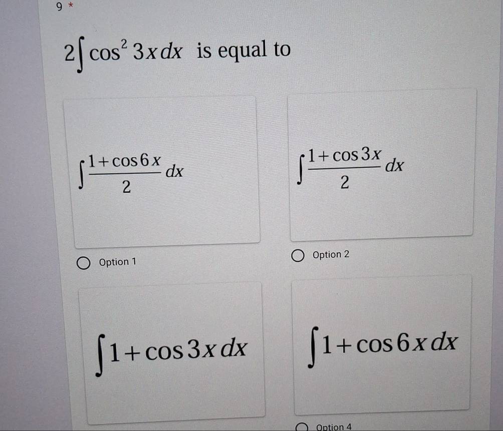 9 *
2∈t cos^23xdx is equal to
∈t  (1+cos 6x)/2 dx
∈t  (1+cos 3x)/2 dx
Option 1 Option 2
∈t 1+cos 3xdx
∈t 1+cos 6xdx
Option 4