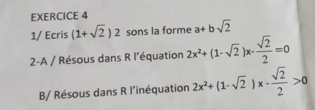 1/ Ecris (1+sqrt(2))2 sons la forme a+bsqrt(2)
2-A / Résous dans R l’équation 2x^2+(1-sqrt(2))x- sqrt(2)/2 =0
B/ Résous dans R l’inéquation 2x^2+(1-sqrt(2))x- sqrt(2)/2 >0