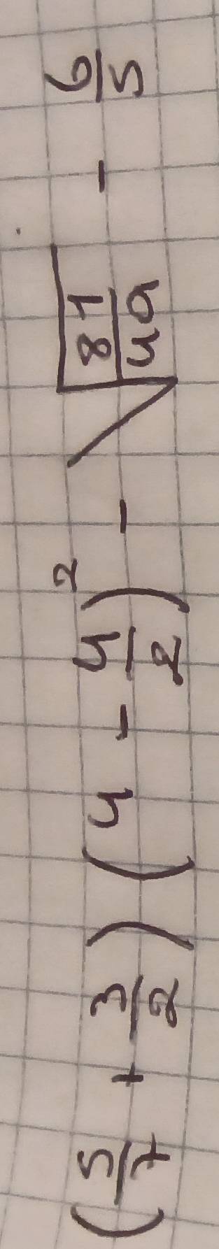 ( 5/7 + 3/2 )(4- 4/2 )^2-sqrt(frac 81)49- 6/5 