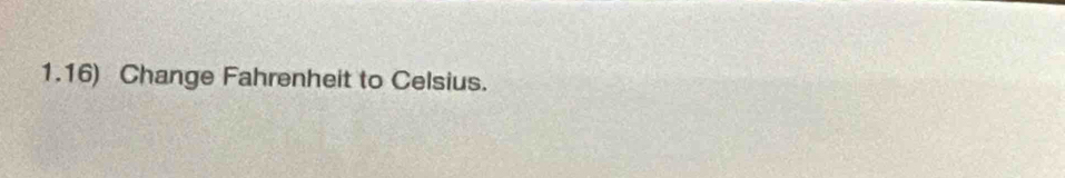 1.16) Change Fahrenheit to Celsius.